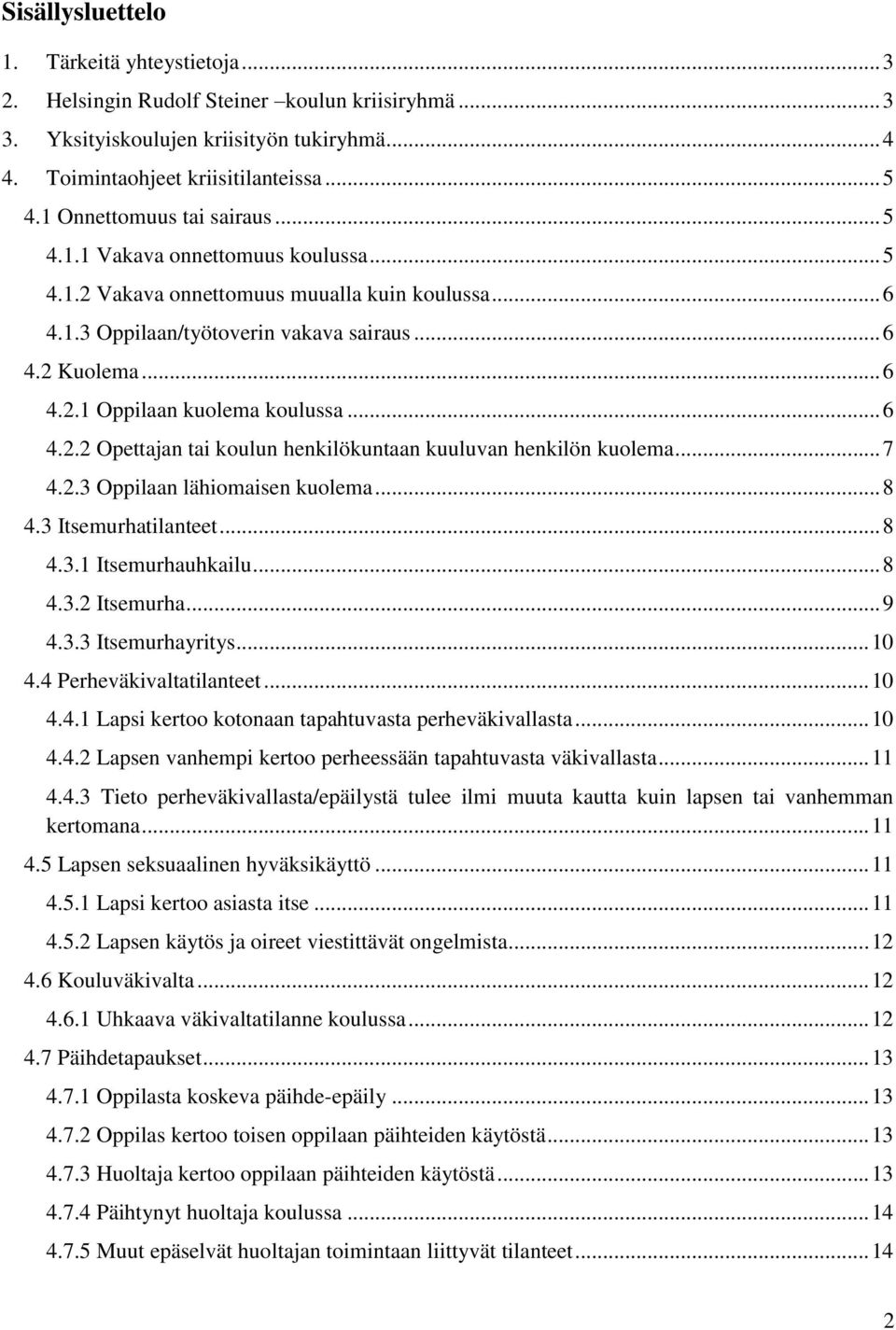 .. 6 4.2.2 Opettajan tai koulun henkilökuntaan kuuluvan henkilön kuolema... 7 4.2.3 Oppilaan lähiomaisen kuolema... 8 4.3 Itsemurhatilanteet... 8 4.3.1 Itsemurhauhkailu... 8 4.3.2 Itsemurha... 9 4.3.3 Itsemurhayritys.