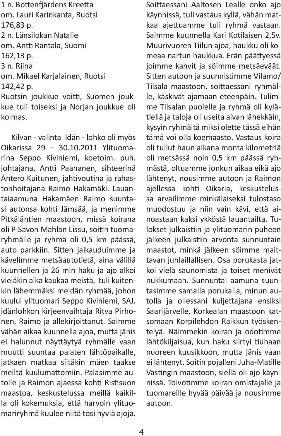 johtajana, Antti Paananen, sihteerinä Antero Kuitunen, jahtivoutina ja rahastonhoitajana Raimo Hakamäki.