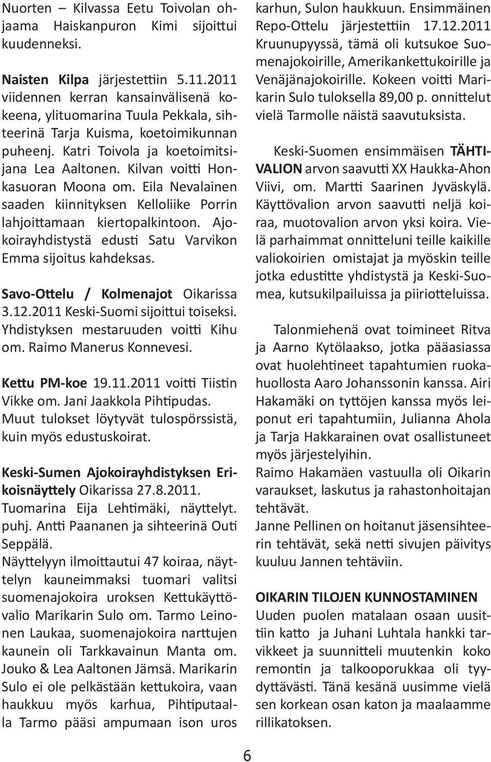 Kilvan voitti Honkasuoran Moona om. Eila Nevalainen saaden kiinnityksen Kelloliike Porrin lahjoittamaan kiertopalkintoon. Ajokoirayhdistystä edusti Satu Varvikon Emma sijoitus kahdeksas.