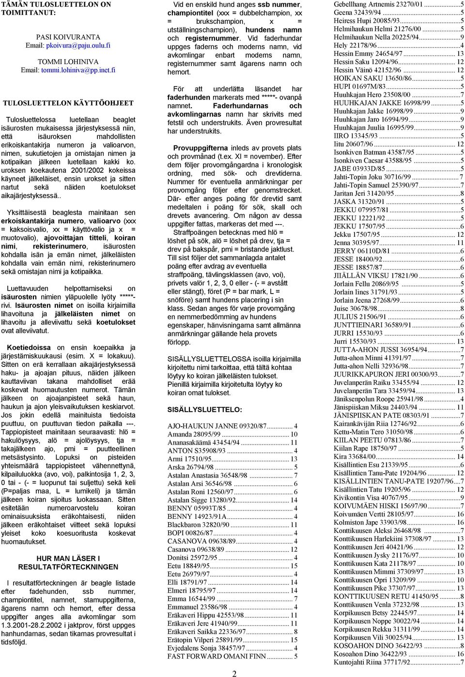 ja omistajan nimen ja kotipaikan jälkeen luetellaan kakki ko. uroksen koekautena 2001/2002 kokeissa käyneet jälkeläiset, ensin urokset ja sitten nartut sekä näiden koetulokset aikajärjestyksessä.