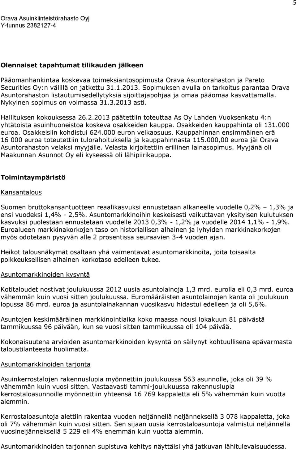 Hallituksen kokouksessa 26.2.2013 päätettiin toteuttaa As Oy Lahden Vuoksenkatu 4:n yhtätoista asuinhuoneistoa koskeva osakkeiden kauppa. Osakkeiden kauppahinta oli 131.000 euroa.