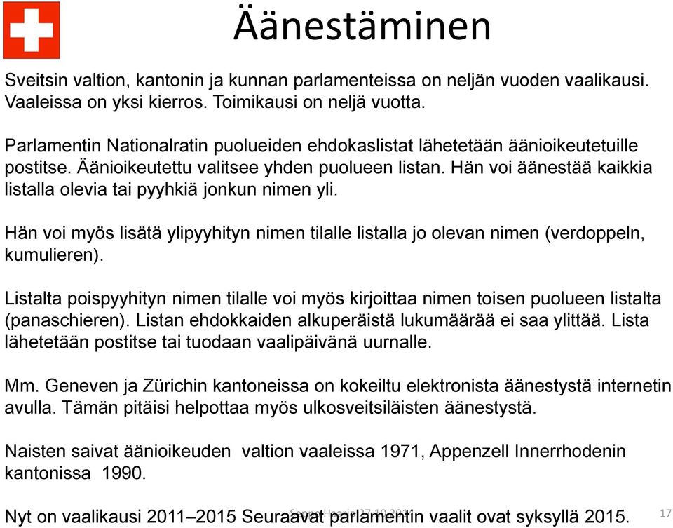 Hän voi äänestää kaikkia listalla olevia tai pyyhkiä jonkun nimen yli. Hän voi myös lisätä ylipyyhityn nimen tilalle listalla jo olevan nimen (verdoppeln, kumulieren).