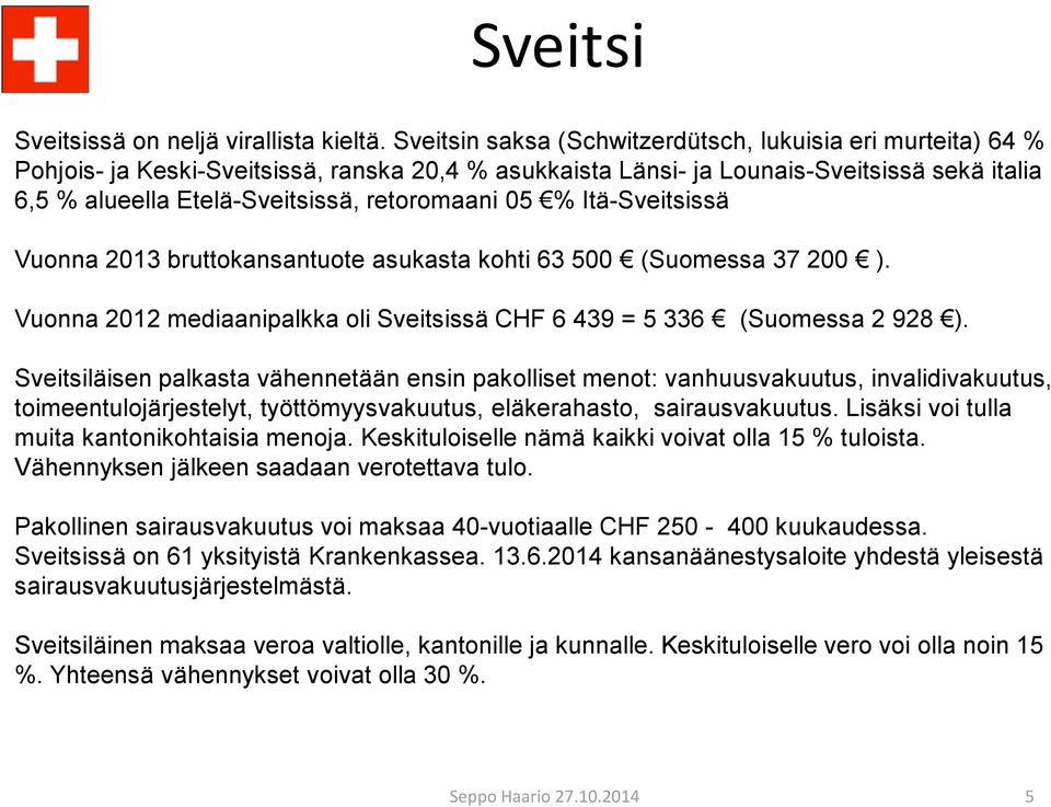 retoromaani 05 % Itä-Sveitsissä Vuonna 2013 bruttokansantuote asukasta kohti 63 500 (Suomessa 37 200 ). Vuonna 2012 mediaanipalkka oli Sveitsissä CHF 6 439 = 5 336 (Suomessa 2 928 ).