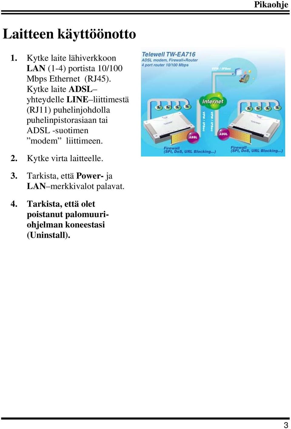 Kytke laite ADSL yhteydelle LINE liittimestä (RJ11) puhelinjohdolla puhelinpistorasiaan tai ADSL