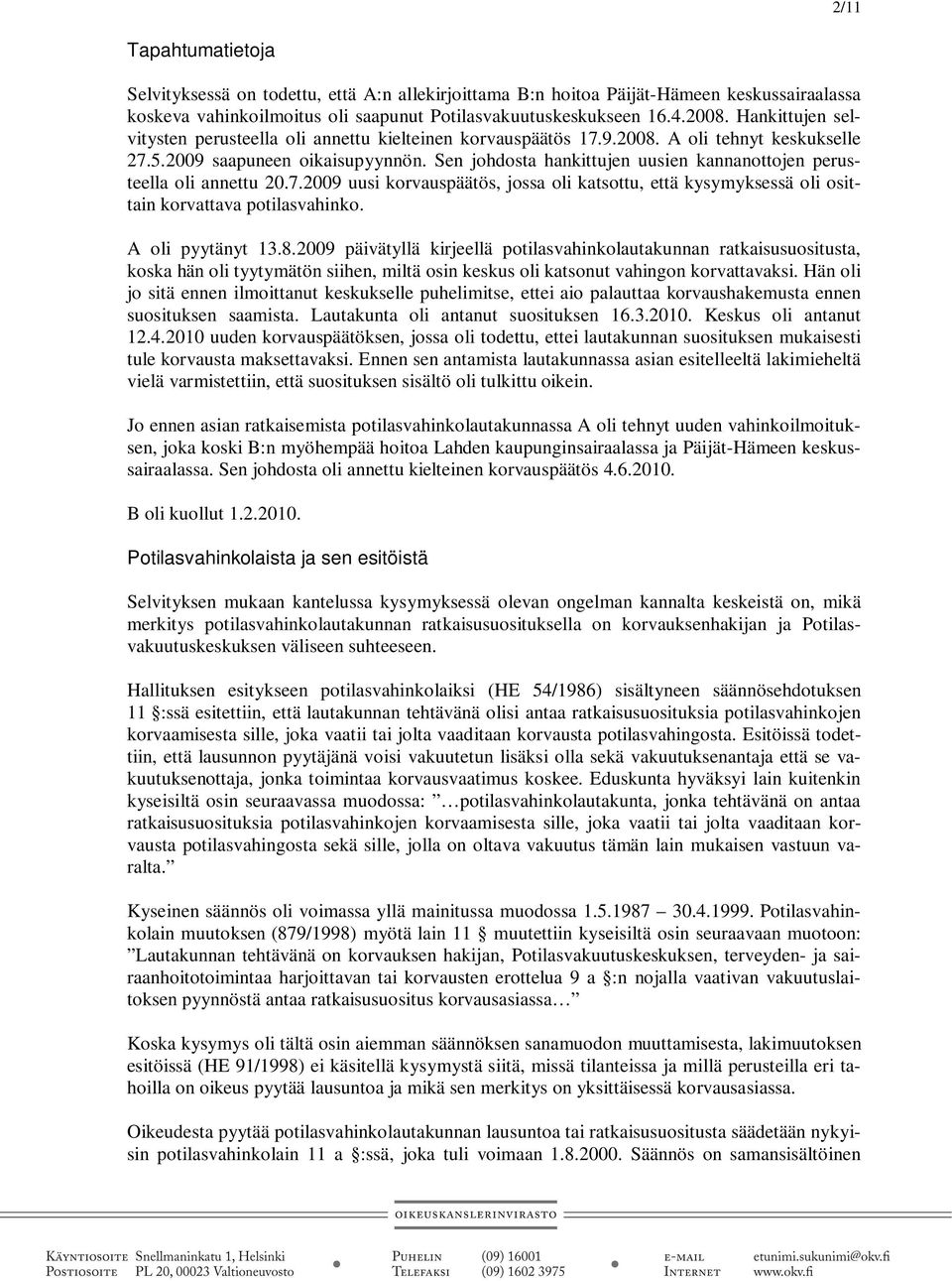 Sen johdosta hankittujen uusien kannanottojen perusteella oli annettu 20.7.2009 uusi korvauspäätös, jossa oli katsottu, että kysymyksessä oli osittain korvattava potilasvahinko. A oli pyytänyt 13.8.