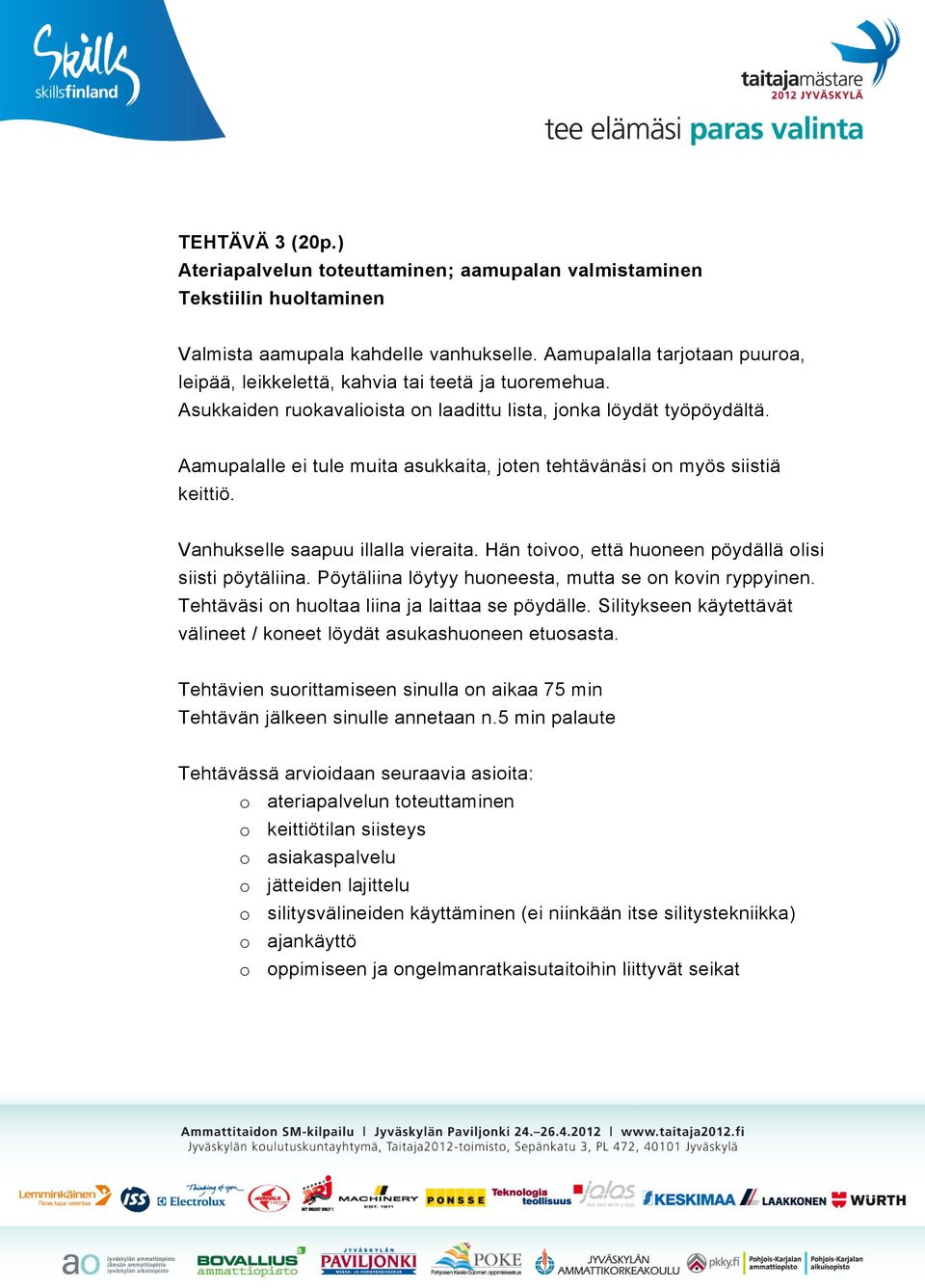 Aamupalalle ei tule muita asukkaita, joten tehtävänäsi on myös siistiä keittiö. Vanhukselle saapuu illalla vieraita. Hän toivoo, että huoneen pöydällä olisi siisti pöytäliina.