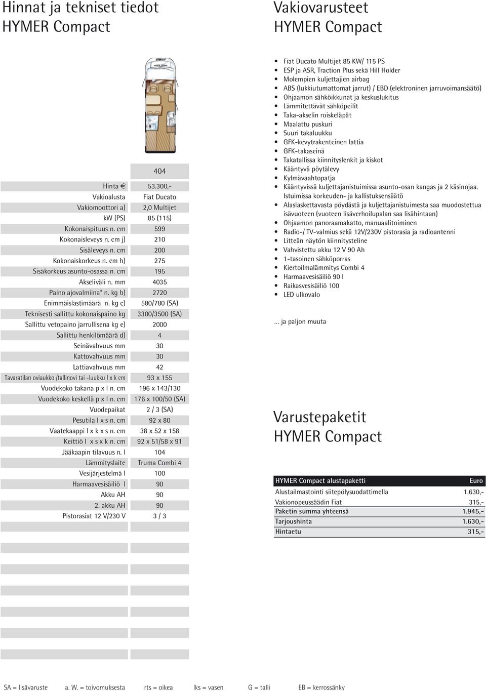 cm h) 275 Sisäkorkeus asunto-osassa n. cm 195 Akseliväli n. mm 4035 Paino * n. kg b) 2720 Enimmäislastimäärä n.