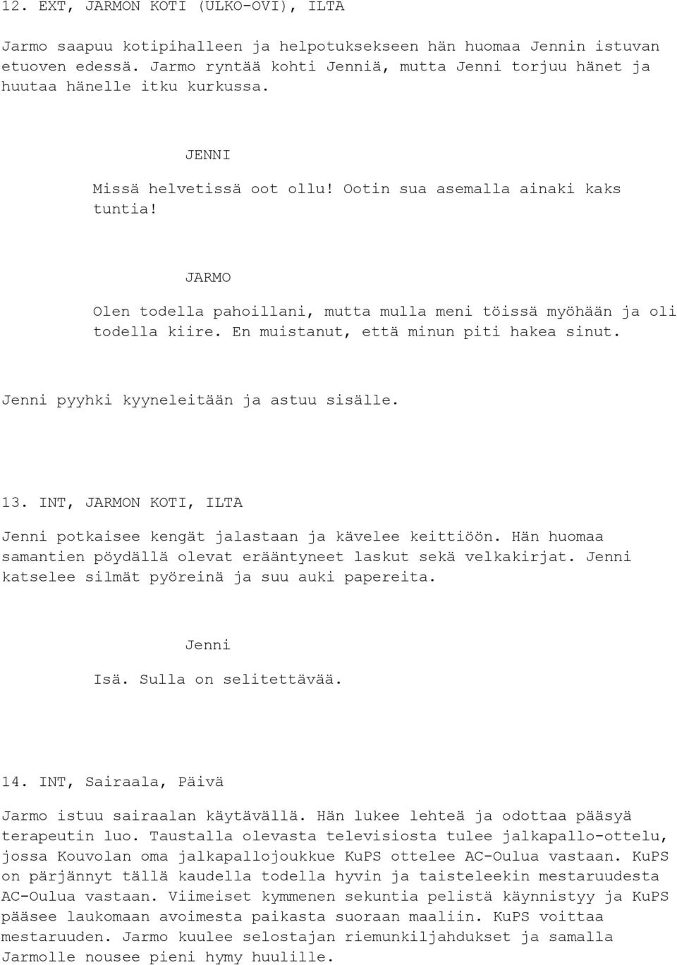 JARMO Olen todella pahoillani, mutta mulla meni töissä myöhään ja oli todella kiire. En muistanut, että minun piti hakea sinut. Jenni pyyhki kyyneleitään ja astuu sisälle. 13.