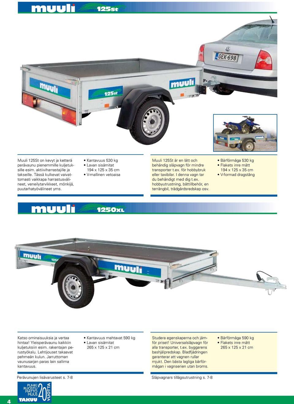 Kantavuus 530 kg 194 x 125 x 35 cm V-mallinen vetoaisa Muuli 125St är en lätt och behändig släpvagn för mindre transporter t.ex. för hobbybruk eller taxibilar. I denna vagn tar du behändigt med dig t.