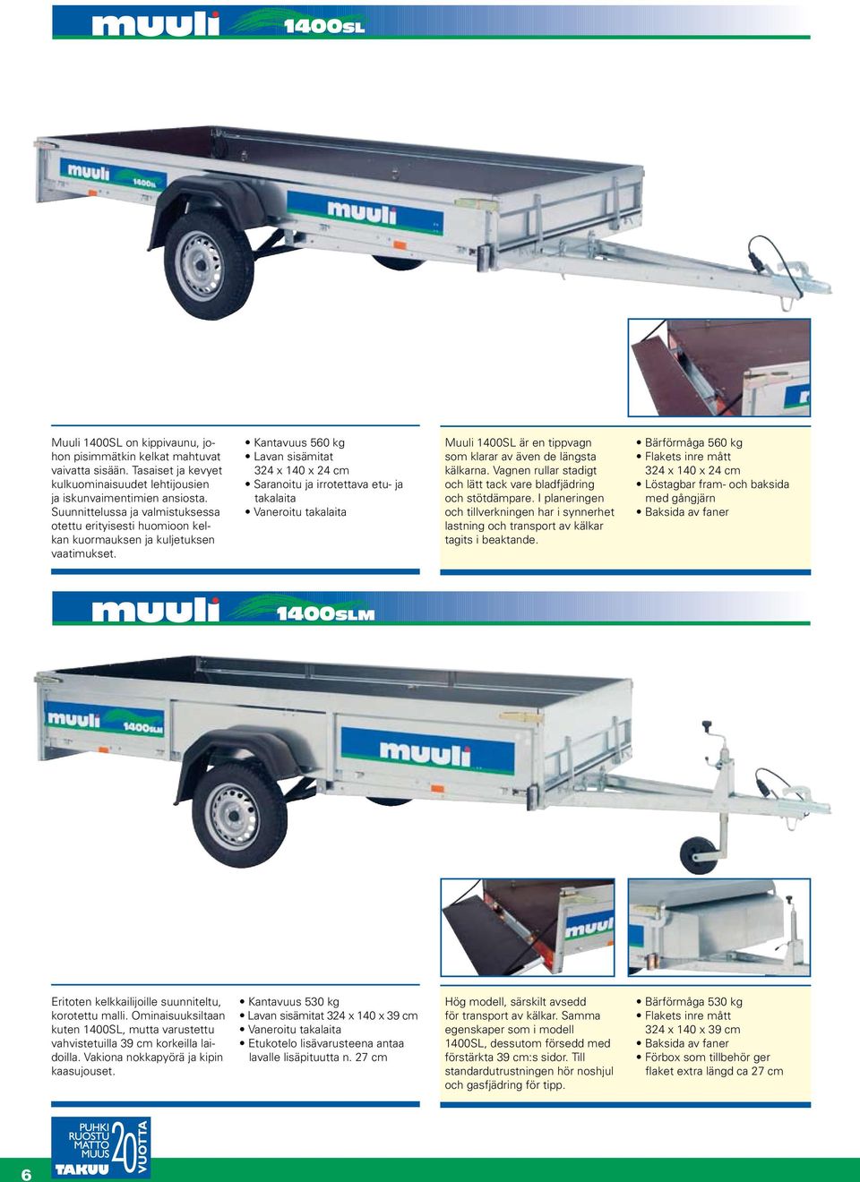 Kantavuus 560 kg 324 x 140 x 24 cm Saranoitu ja irrotettava etu- ja takalaita Vaneroitu takalaita Muuli 1400SL är en tippvagn som klarar av även de längsta kälkarna.