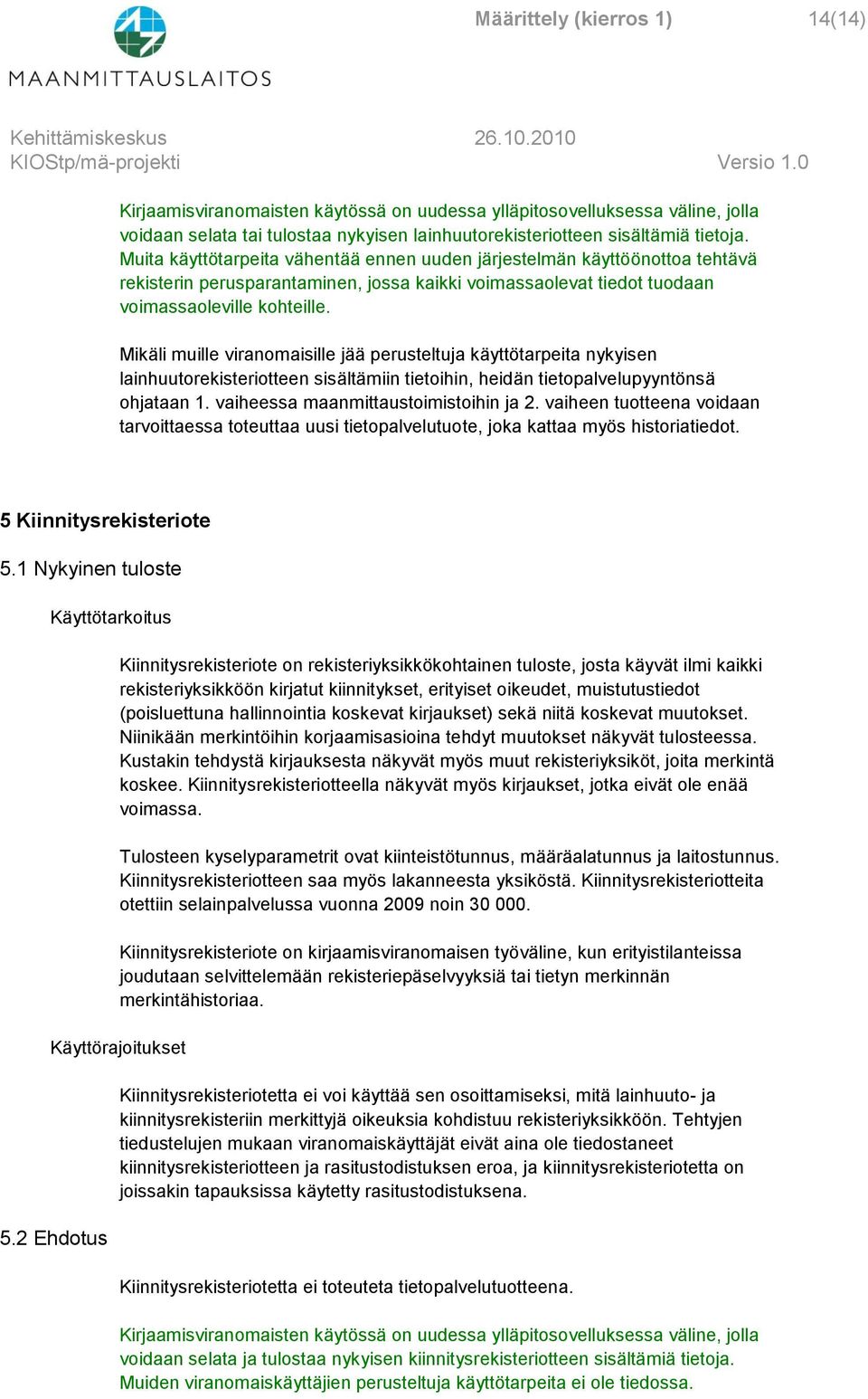 Mikäli muille viranomaisille jää perusteltuja käyttötarpeita nykyisen lainhuutorekisteriotteen sisältämiin tietoihin, heidän tietopalvelupyyntönsä ohjataan 1. vaiheessa maanmittaustoimistoihin ja 2.