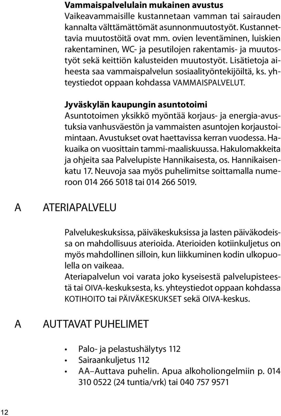 yhteystiedot oppaan kohdassa VAMMAISPALVELUT. Jyväskylän kaupungin asuntotoimi Asuntotoimen yksikkö myöntää korjaus- ja energia-avustuksia vanhusväestön ja vammaisten asuntojen korjaustoimintaan.