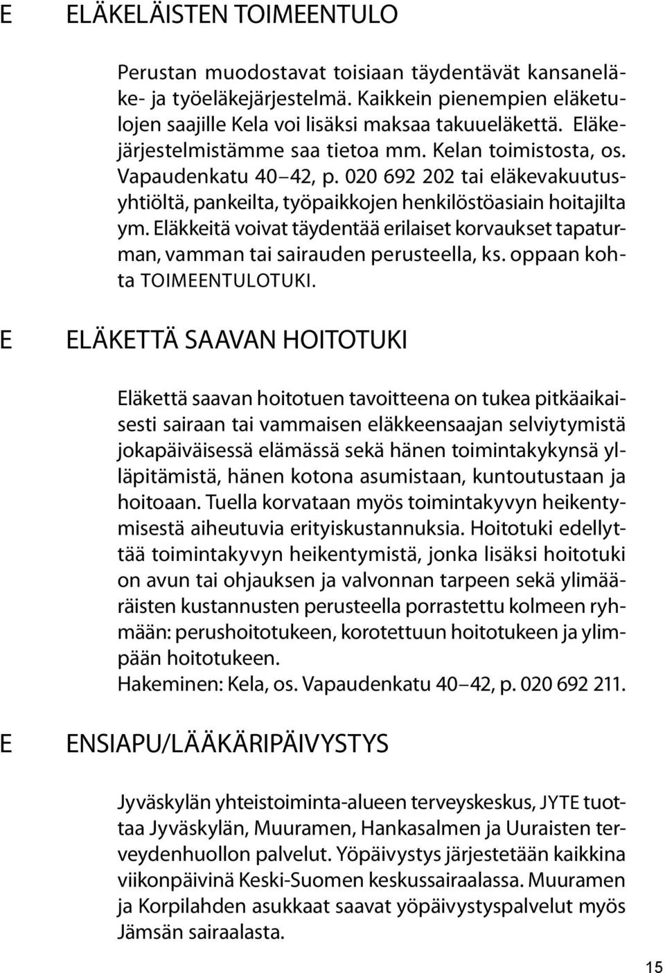 Eläkkeitä voivat täydentää erilaiset korvaukset tapaturman, vamman tai sairauden perusteella, ks. oppaan kohta TOIMEENTULOTUKI.