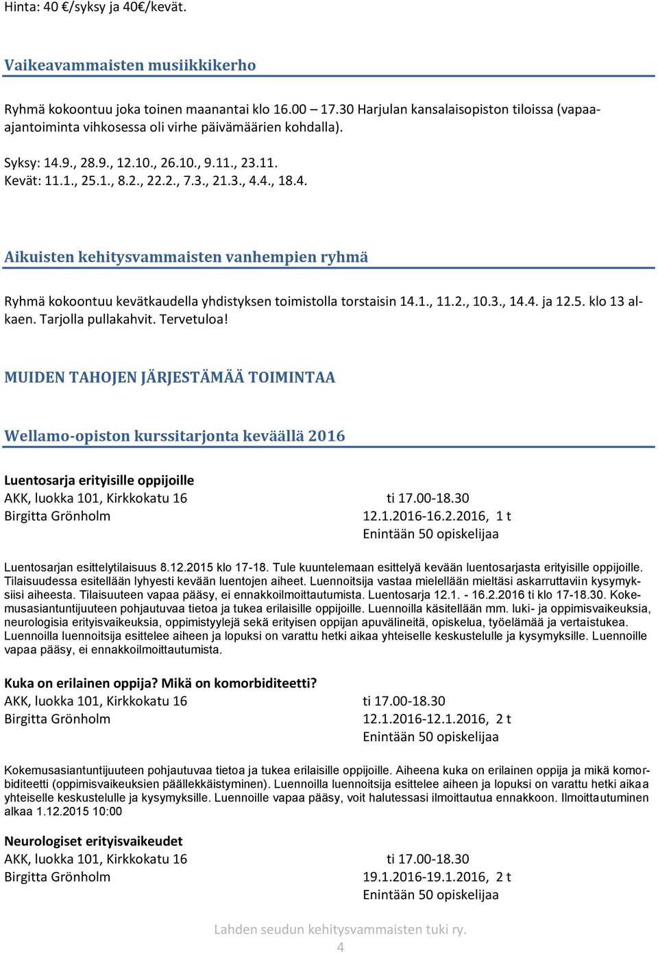 4., 18.4. Aikuisten kehitysvammaisten vanhempien ryhmä Ryhmä kokoontuu kevätkaudella yhdistyksen toimistolla torstaisin 14.1., 11.2., 10.3., 14.4. ja 12.5. klo 13 alkaen. Tarjolla pullakahvit.