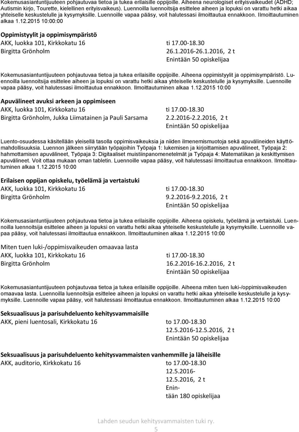 Ilmoittautuminen alkaa 1.12.2015 10:00:00 Oppimistyylit ja oppimisympäristö 26.1.2016-26.1.2016, 2 t Kokemusasiantuntijuuteen pohjautuvaa tietoa ja tukea erilaisille oppijoille.