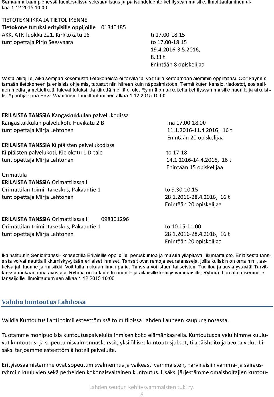 5.2016, 8,33 t Enintään 8 opiskelijaa Vasta-alkajille, aikaisempaa kokemusta tietokoneista ei tarvita tai voit tulla kertaamaan aiemmin oppimaasi.