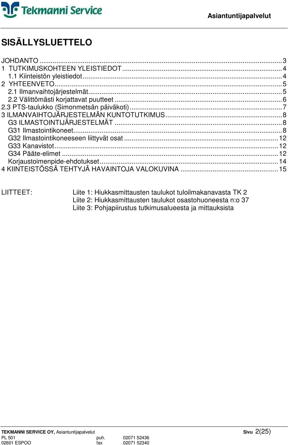 .. 8 G32 Ilmastointikoneeseen liittyvät osat... 12 G33 Kanavistot... 12 G34 Pääte-elimet... 12 Korjaustoimenpide-ehdotukset... 14 4 KIINTEISTÖSSÄ TEHTYJÄ HAVAINTOJA VALOKUVINA.