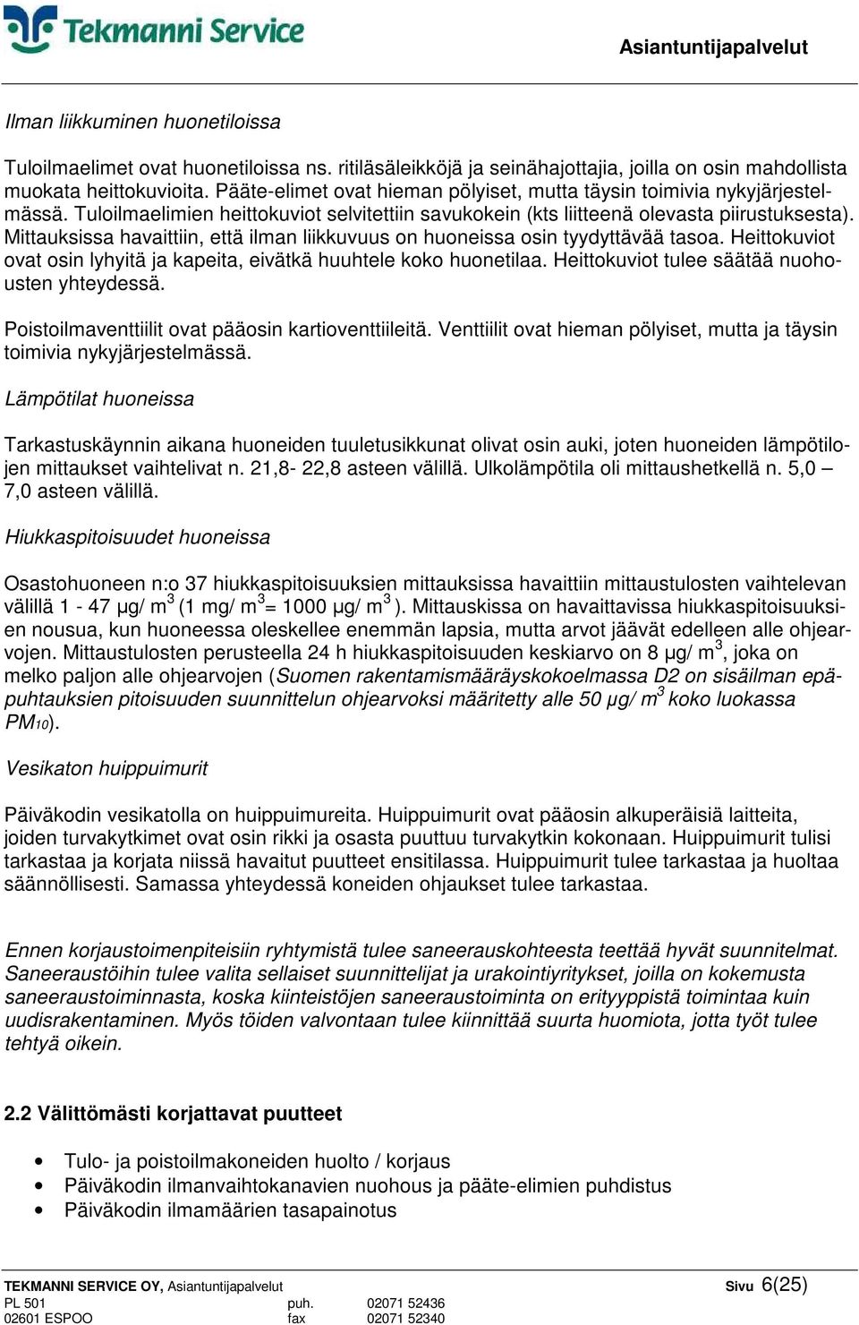 Mittauksissa havaittiin, että ilman liikkuvuus on huoneissa osin tyydyttävää tasoa. Heittokuviot ovat osin lyhyitä ja kapeita, eivätkä huuhtele koko huonetilaa.