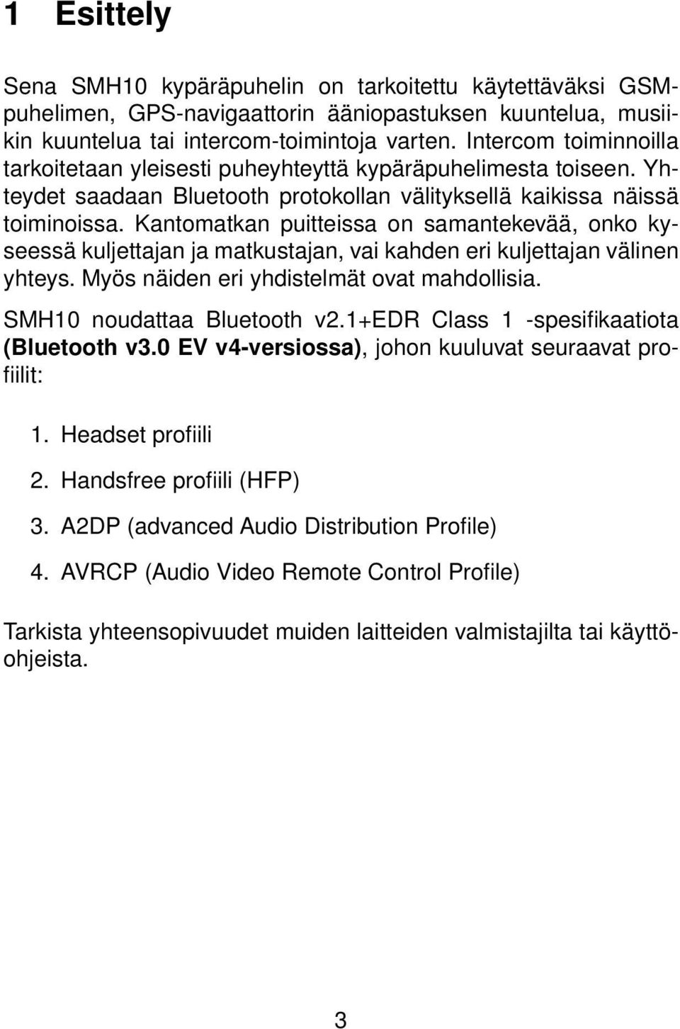 Kantomatkan puitteissa on samantekevää, onko kyseessä kuljettajan ja matkustajan, vai kahden eri kuljettajan välinen yhteys. Myös näiden eri yhdistelmät ovat mahdollisia. SMH10 noudattaa Bluetooth v2.