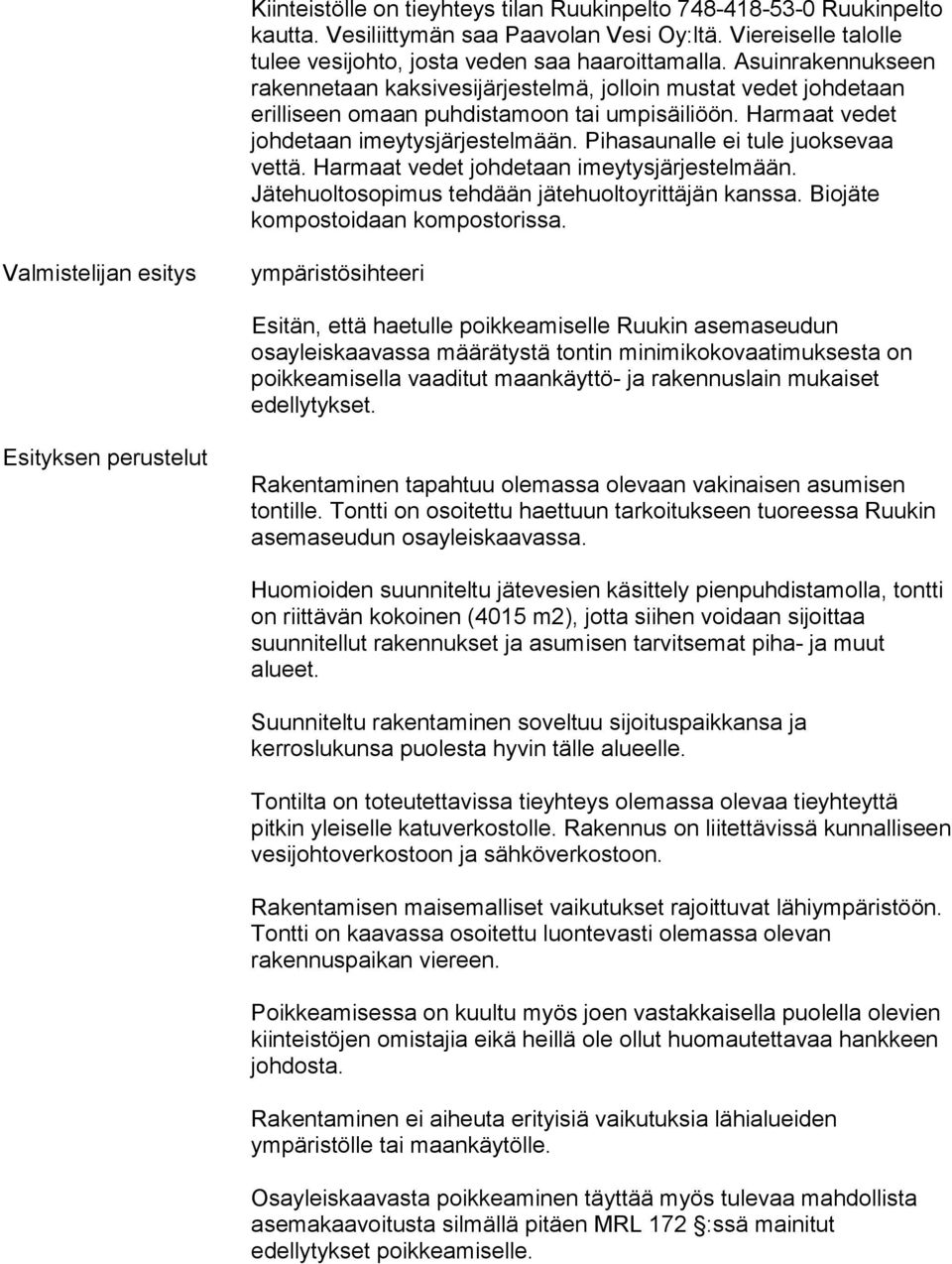 Pihasaunalle ei tule juoksevaa vettä. Harmaat vedet johdetaan imeytysjärjestelmään. Jätehuoltosopimus tehdään jätehuoltoyrittäjän kanssa. Biojäte kompostoidaan kompostorissa.