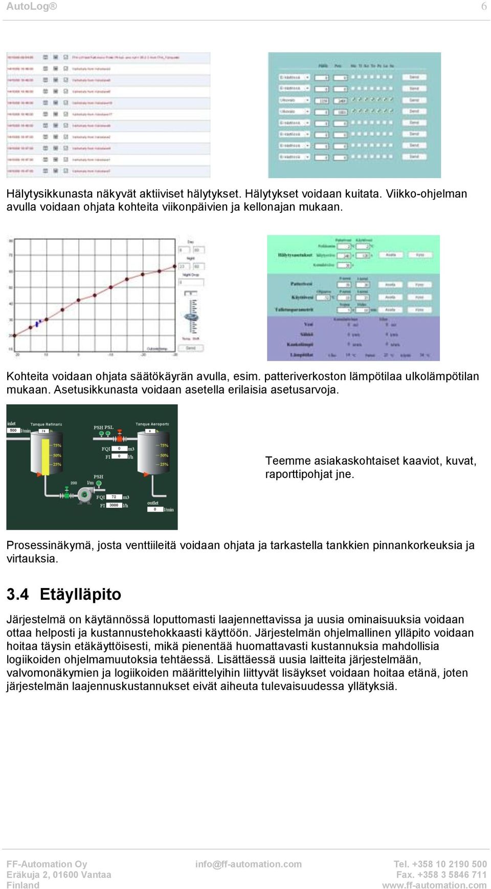 Teemme asiakaskohtaiset kaaviot, kuvat, raporttipohjat jne. Prosessinäkymä, josta venttiileitä voidaan ohjata ja tarkastella tankkien pinnankorkeuksia ja virtauksia. 3.