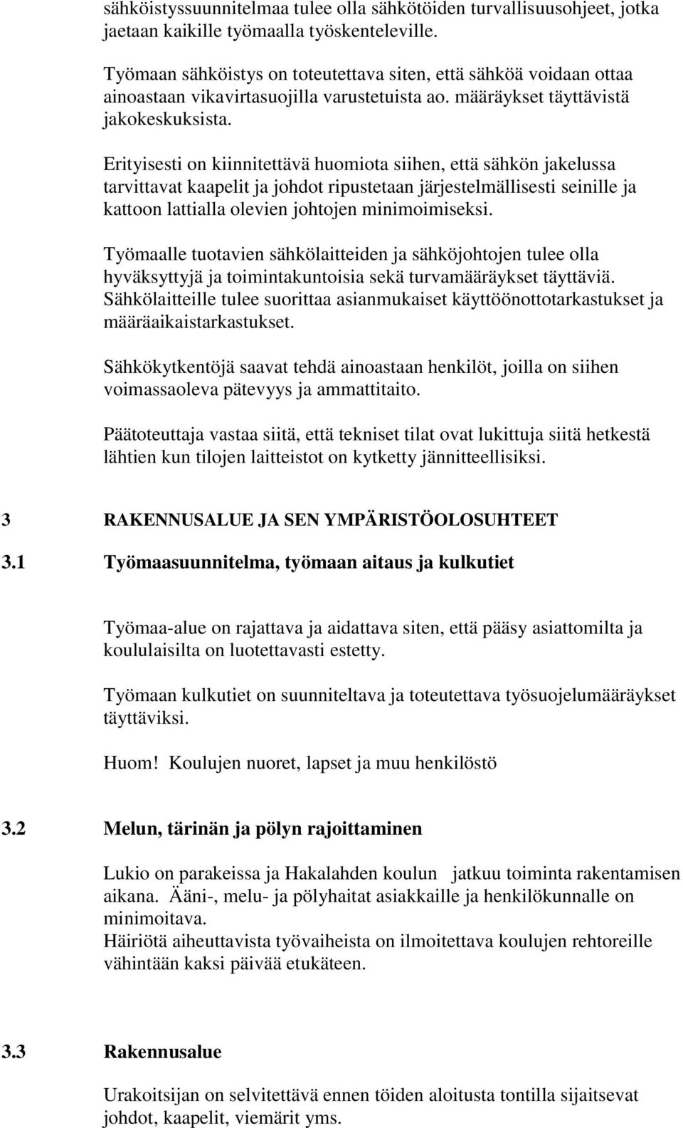 Erityisesti on kiinnitettävä huomiota siihen, että sähkön jakelussa tarvittavat kaapelit ja johdot ripustetaan järjestelmällisesti seinille ja kattoon lattialla olevien johtojen minimoimiseksi.