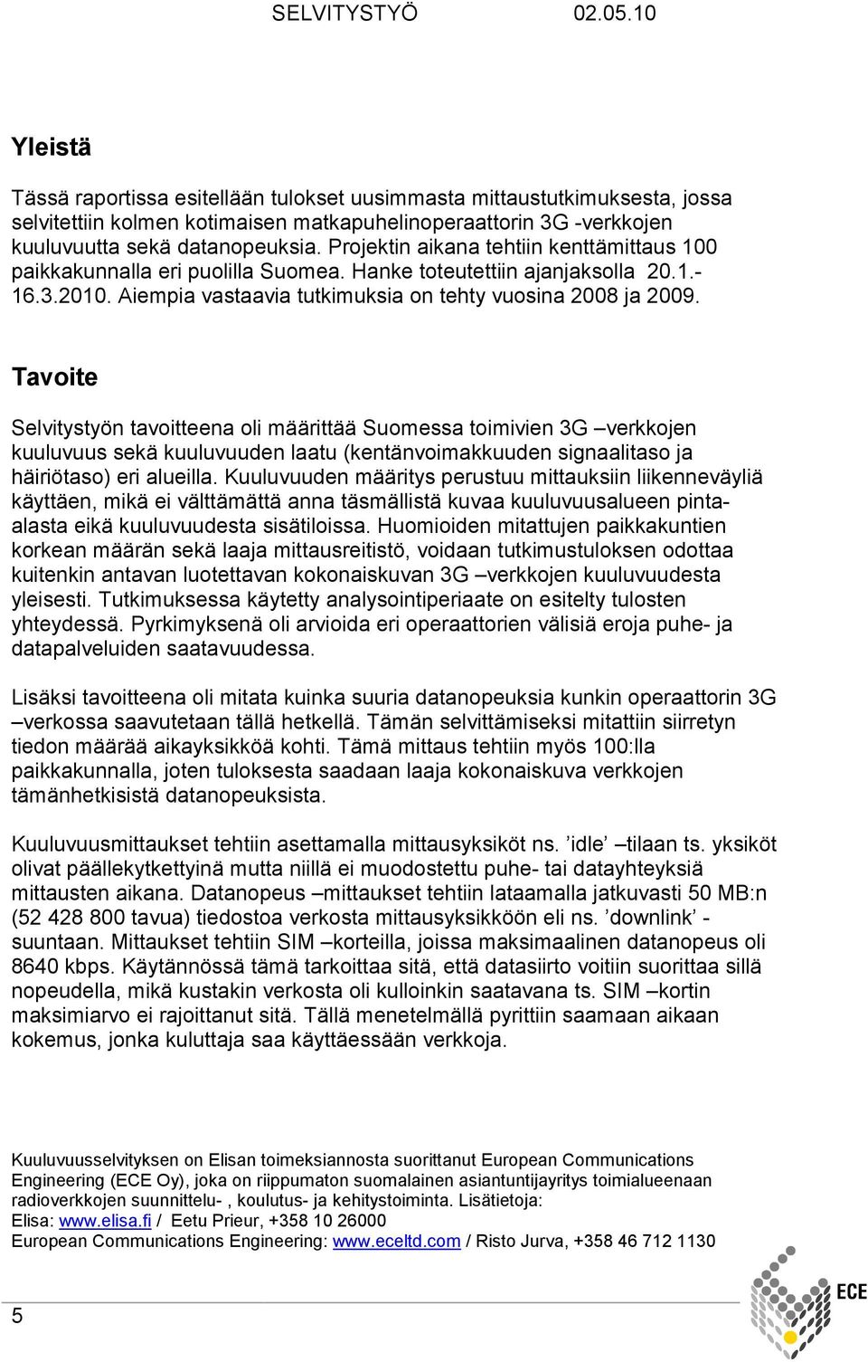 Tavoite Selvitystyön tavoitteena oli määrittää Suomessa toimivien 3G verkkojen kuuluvuus sekä kuuluvuuden laatu (kentänvoimakkuuden signaalitaso ja häiriötaso) eri alueilla.
