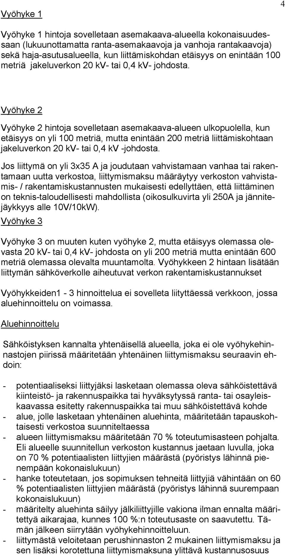 Vyöhyke 2 Vyöhyke 2 hintoja sovelletaan asemakaava-alueen ulkopuolella, kun etäisyys on yli 100 metriä, mutta enintään 200 metriä liittämiskohtaan jakeluverkon 20 kv- tai 0,4 kv -johdosta.