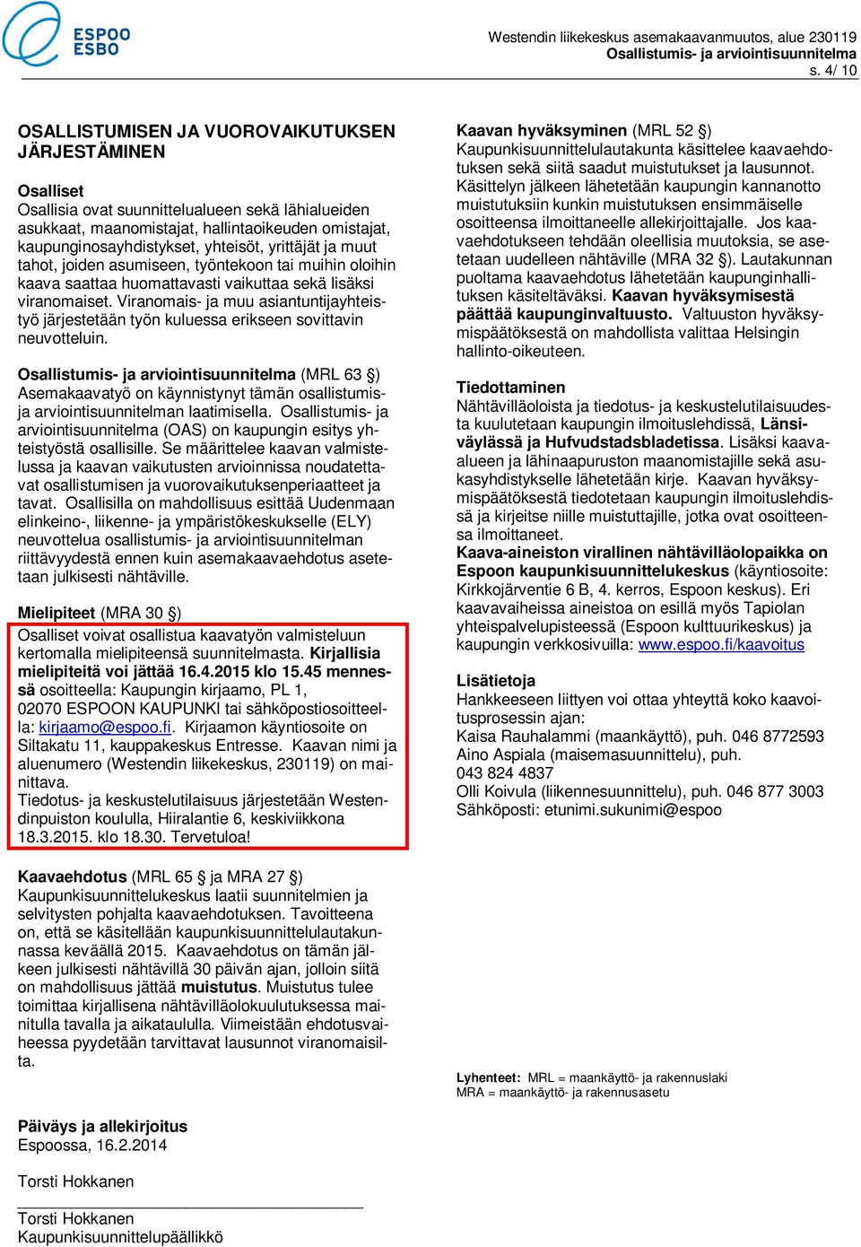 Viranomais- ja muu asiantuntijayhteistyö järjestetään työn kuluessa erikseen sovittavin neuvotteluin. (MRL 63 ) Asemakaavatyö on käynnistynyt tämän osallistumisja arviointisuunnitelman laatimisella.