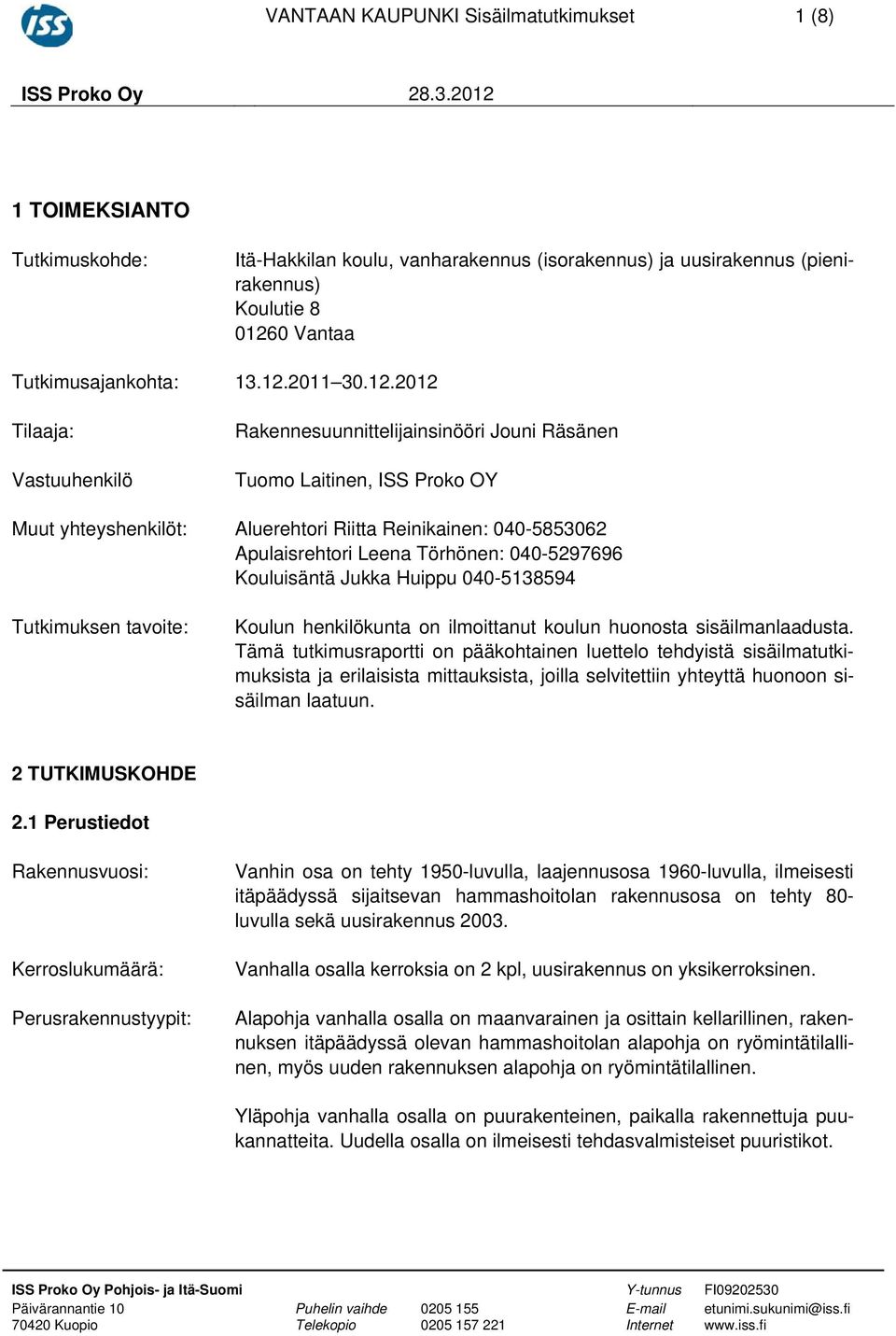 Leena Törhönen: 040-5297696 Kouluisäntä Jukka Huippu 040-5138594 Tutkimuksen tavoite: Koulun henkilökunta on ilmoittanut koulun huonosta sisäilmanlaadusta.