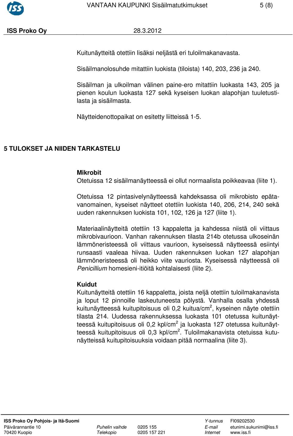 Näytteidenottopaikat on esitetty liitteissä 1-5. 5 TULOKSET JA NIIDEN TARKASTELU Mikrobit Otetuissa 12 sisäilmanäytteessä ei ollut normaalista poikkeavaa (liite 1).