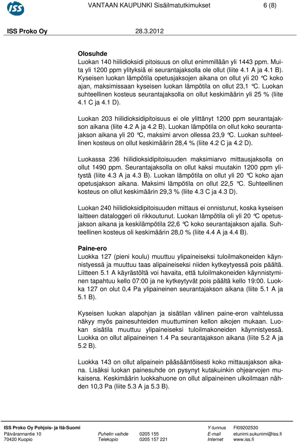 Luokan suhteellinen kosteus seurantajaksolla on ollut keskimäärin yli 25 % (liite 4.1 C ja 4.1 D). Luokan 203 hiilidioksidipitoisuus ei ole ylittänyt 1200 ppm seurantajakson aikana (liite 4.2 A ja 4.