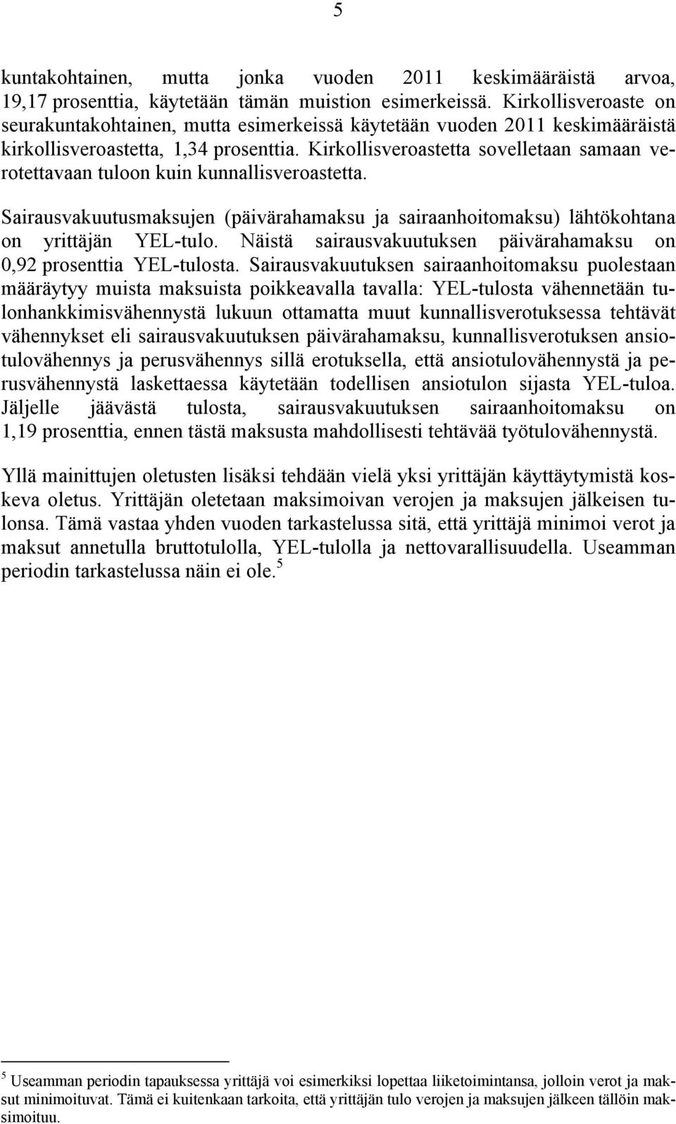 Kirkollisveroastetta sovelletaan samaan verotettavaan tuloon kuin kunnallisveroastetta. Sairausvakuutusmaksujen (päivärahamaksu ja sairaanhoitomaksu) lähtökohtana on yrittäjän YEL-tulo.