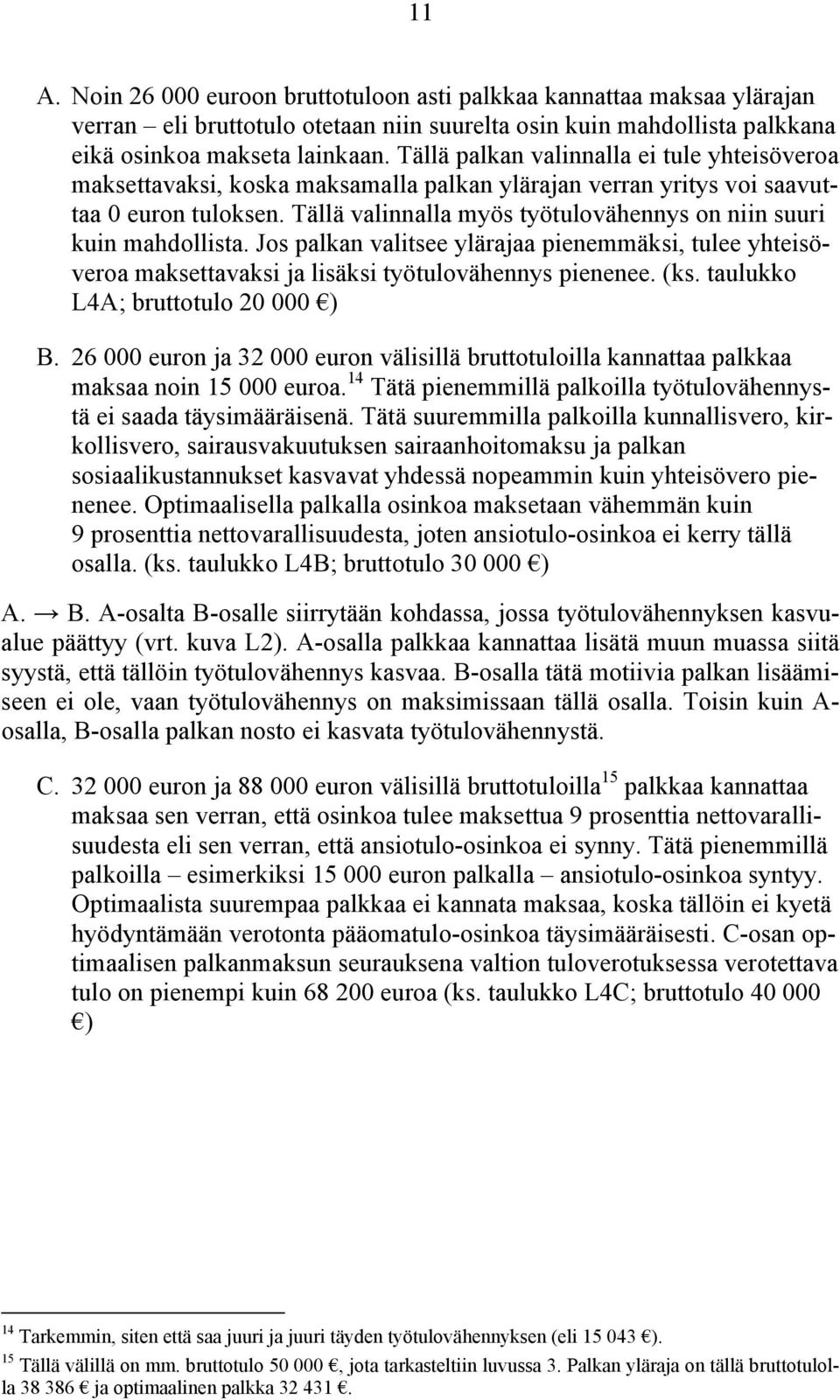 Tällä valinnalla myös työtulovähennys on niin suuri kuin mahdollista. Jos palkan valitsee ylärajaa pienemmäksi, tulee yhteisöveroa maksettavaksi ja lisäksi työtulovähennys pienenee. (ks.