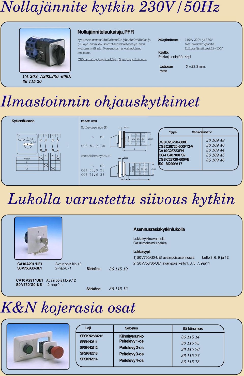 Erikoisjännitteet 5V Käyttö: Pakkoja enintään 4kpl Lisäosan mitta X =, mm, Ilmastoinnin ohjauskytkimet Kytkentäkaavio Mitat (mm) AUO / / AUO / / 4 Etulevyasennus (E) L D CG8 5,6 8 Keskiökiinnitys F,F