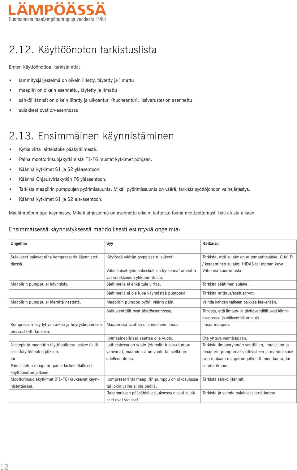 liitetty ja ulkoanturi (huoneanturi, lisävaruste) on asennettu sulakkeet ovat on-asennossa 2.13. Ensimmäinen käynnistäminen Kytke virta laitteistolle pääkytkimestä.