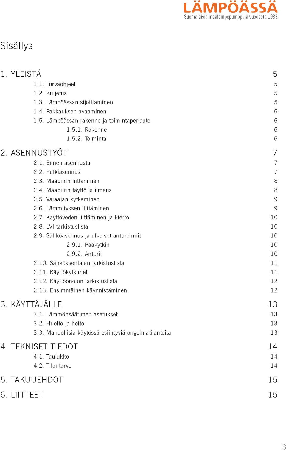 7. Käyttöveden liittäminen ja kierto 10 2.8. LVI tarkistuslista 10 2.9. Sähköasennus ja ulkoiset anturoinnit 10 2.9.1. Pääkytkin 10 2.9.2. Anturit 10 2.10. Sähköasentajan tarkistuslista 11 