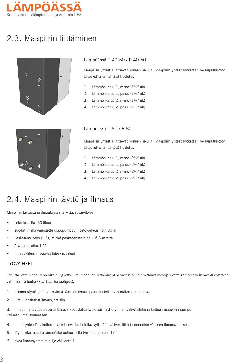 Lämmönkeruu 2, paluu (1¼ uk) 1 3 2 4 Lämpöässä T 80 / P 80 Maapiirin yhteet sijaitsevat koneen sivulla. Maapiirin yhteet kytketään keruuputkistoon. Liitoskohta on tehtävä huolella. 1. Lämmönkeruu 1, meno (2½ uk) 2.