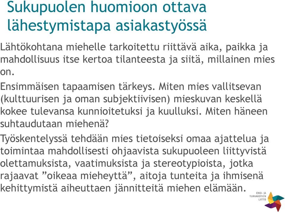 Miten mies vallitsevan (kulttuurisen ja oman subjektiivisen) mieskuvan keskellä kokee tulevansa kunnioitetuksi ja kuulluksi. Miten häneen suhtaudutaan miehenä?