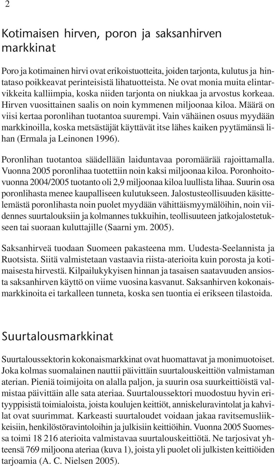 Määrä on viisi kertaa poronlihan tuotantoa suurempi. Vain vähäinen osuus myydään markkinoilla, koska metsästäjät käyttävät itse lähes kaiken pyytämänsä lihan (Ermala ja Leinonen 1996).