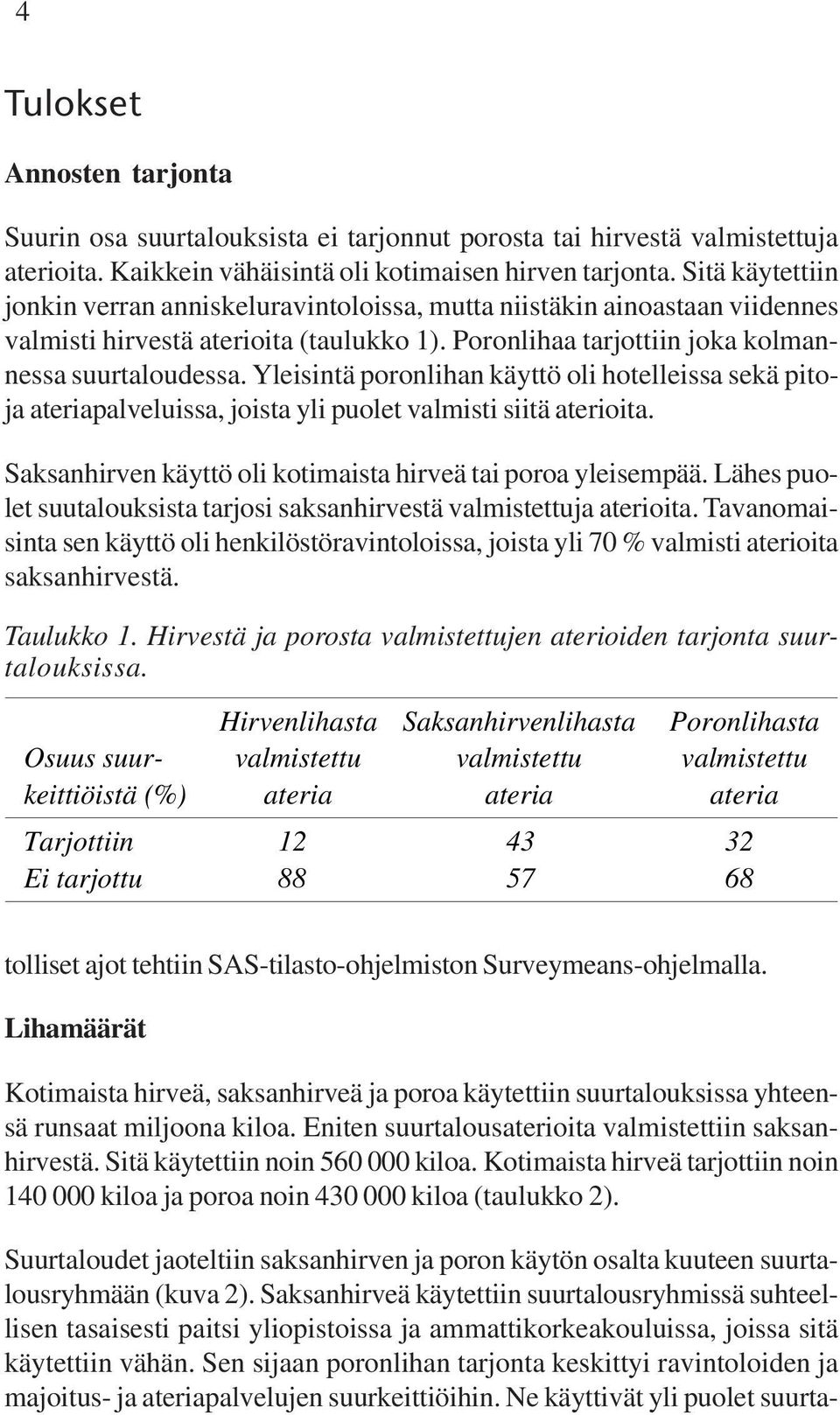 Yleisintä poronlihan käyttö oli hotelleissa sekä pitoja ateriapalveluissa, joista yli puolet valmisti siitä aterioita. Saksanhirven käyttö oli kotimaista hirveä tai poroa yleisempää.