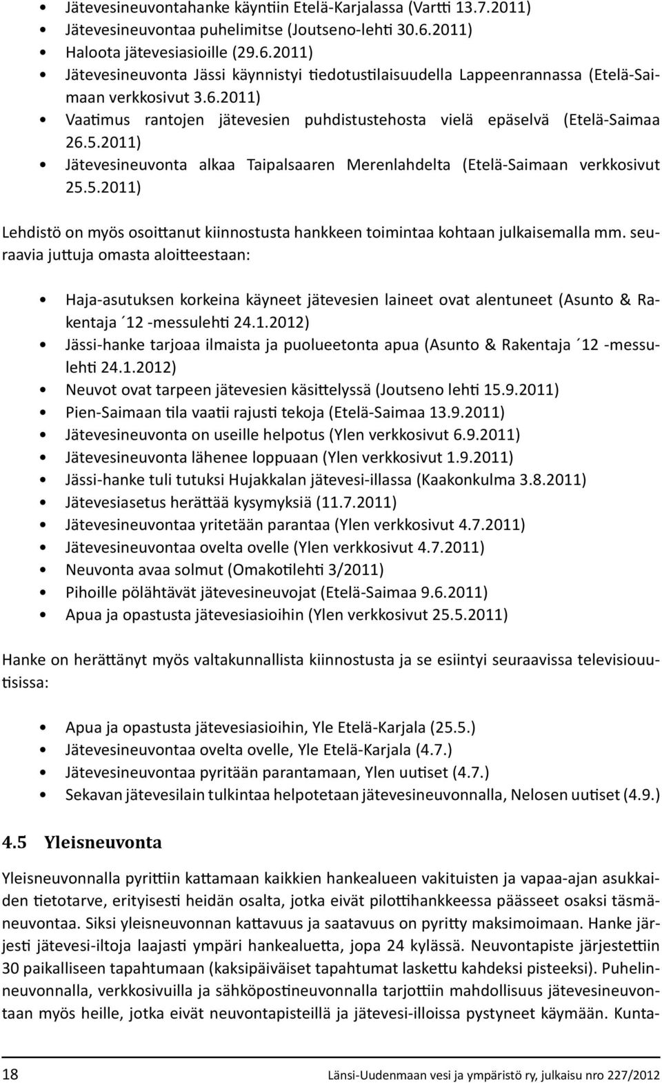 5.2011) Jätevesineuvonta alkaa Taipalsaaren Merenlahdelta (Etelä-Saimaan verkkosivut 25.5.2011) Lehdistö on myös osoittanut kiinnostusta hankkeen toimintaa kohtaan julkaisemalla mm.