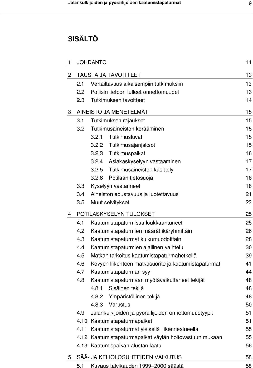 2.5 Tutkimusaineiston käsittely 17 3.2.6 Potilaan tietosuoja 18 3.3 Kyselyyn vastanneet 18 3.4 Aineiston edustavuus ja luotettavuus 21 3.5 Muut selvitykset 23 4 POTILASKYSELYN TULOKSET 25 4.