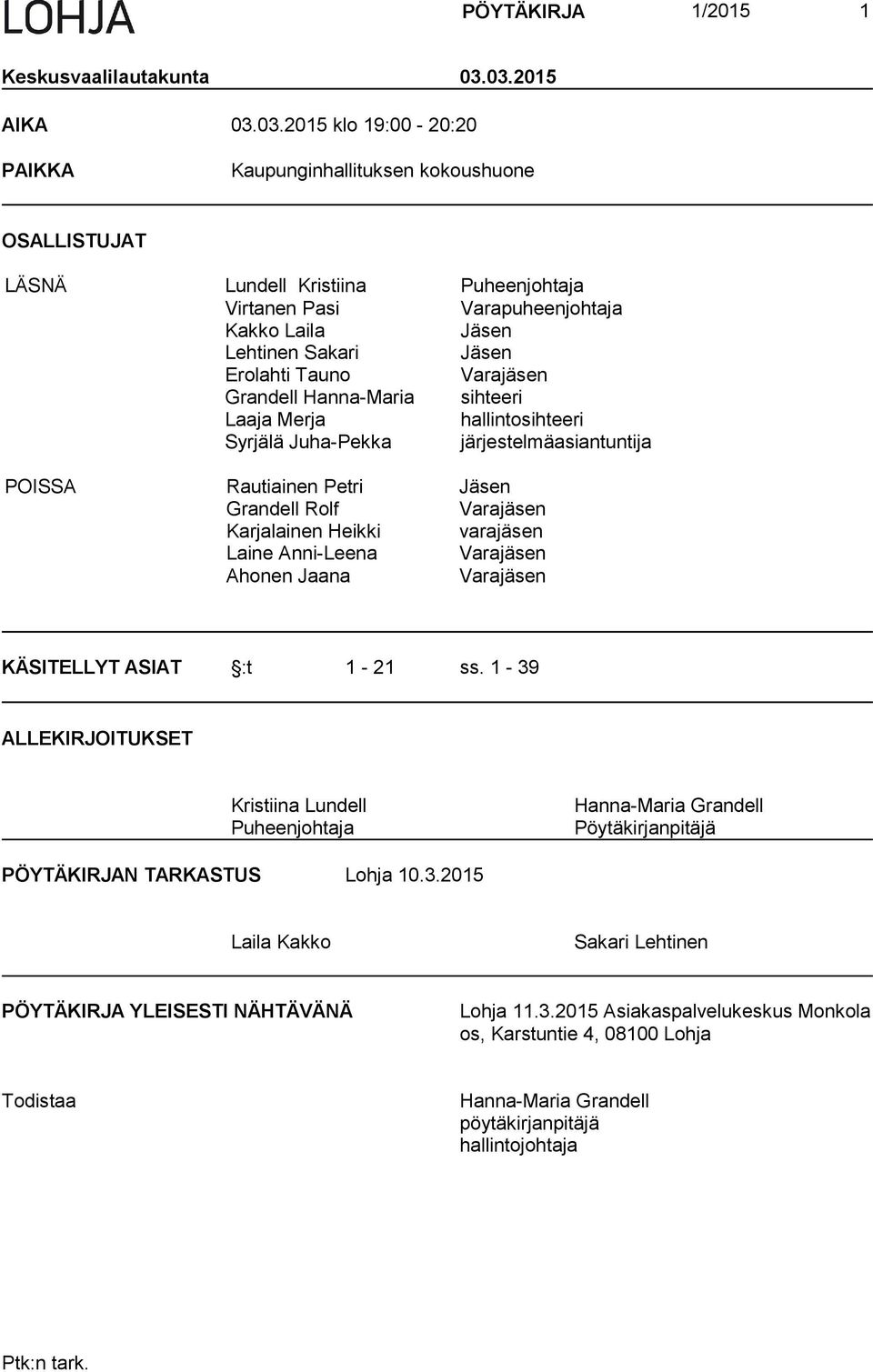 Jäsen Erolahti Tauno Varajäsen Grandell Hanna-Maria sihteeri Laaja Merja hallintosihteeri Syrjälä Juha-Pekka järjestelmäasiantuntija POISSA Rautiainen Petri Jäsen Grandell Rolf Varajäsen Karjalainen