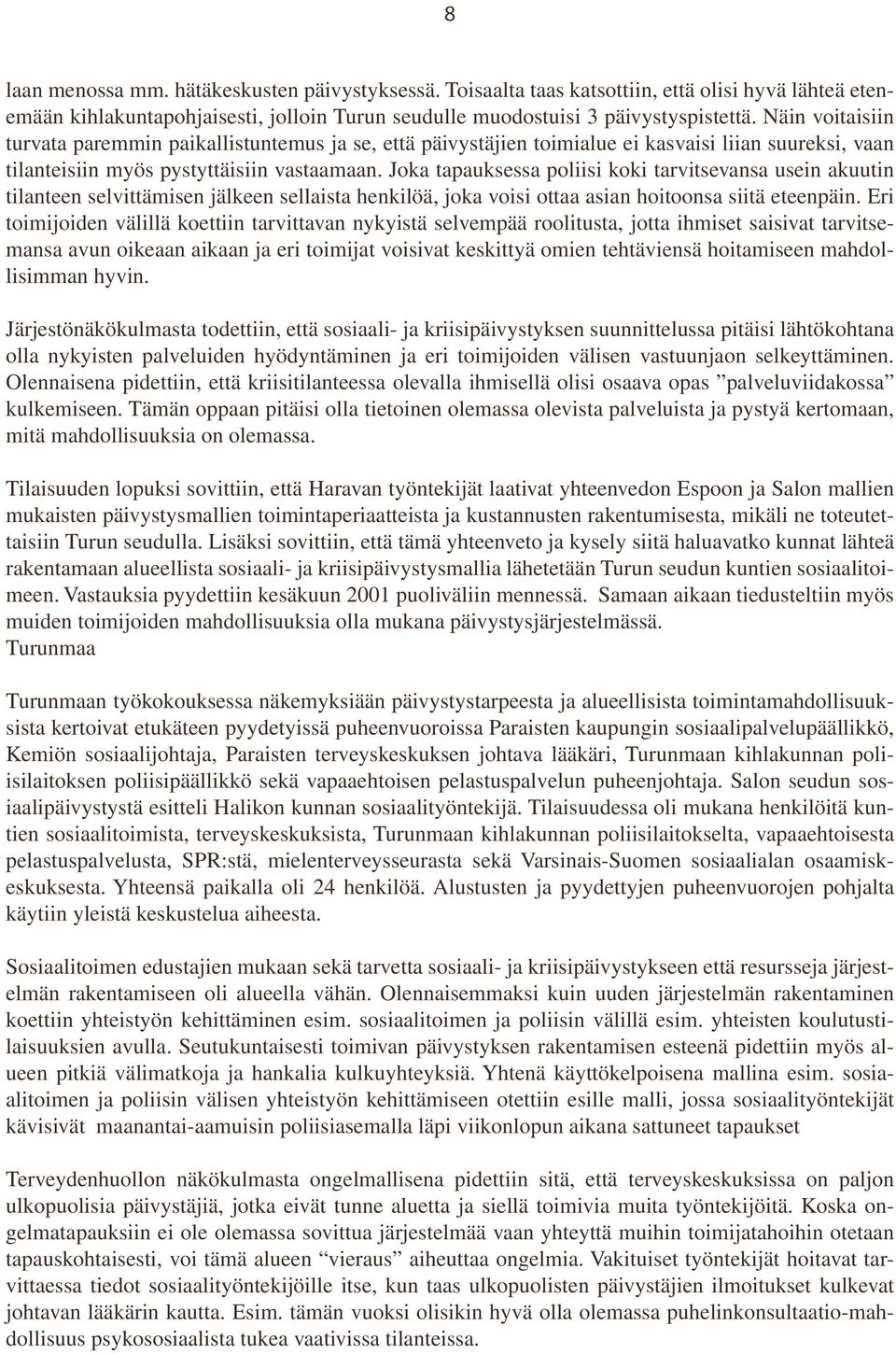 Joka tapauksessa poliisi koki tarvitsevansa usein akuutin tilanteen selvittämisen jälkeen sellaista henkilöä, joka voisi ottaa asian hoitoonsa siitä eteenpäin.