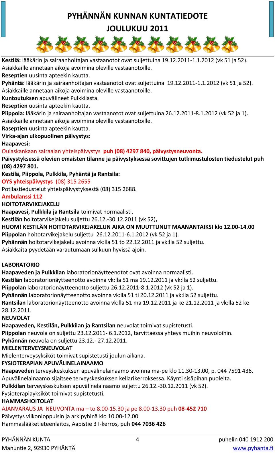 Reseptien uusinta apteekin kautta. Piippola: lääkärin ja sairaanhoitajan vastaanotot ovat suljettuina 26.12.2011-8.1.2012 (vk 52 ja 1). Asiakkaille annetaan aikoja avoimina oleville vastaanotoille.