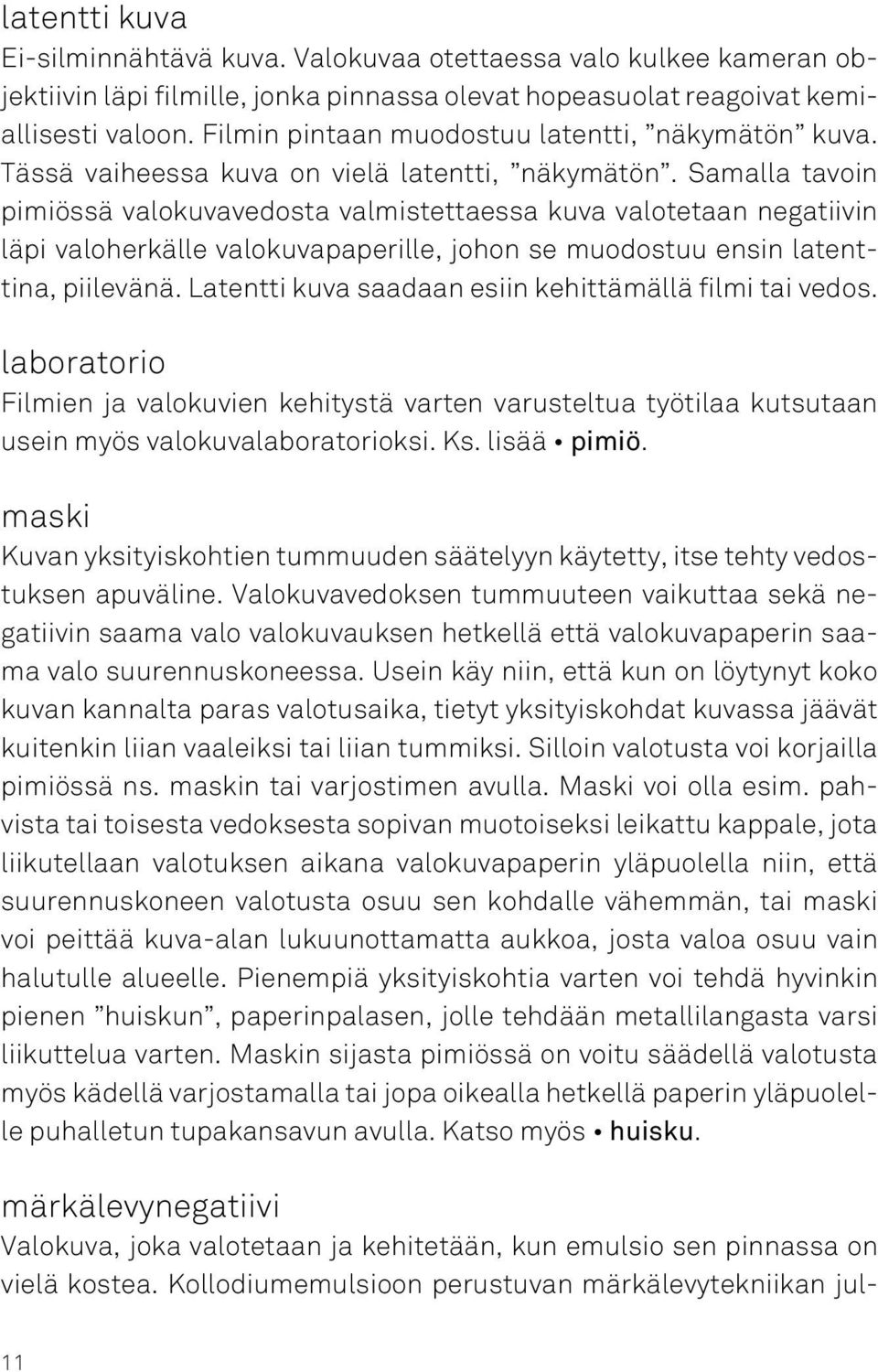 Samalla tavoin pimiössä valokuvavedosta valmistettaessa kuva valotetaan negatiivin läpi valoherkälle valokuvapaperille, johon se muodostuu ensin latenttina, piilevänä.