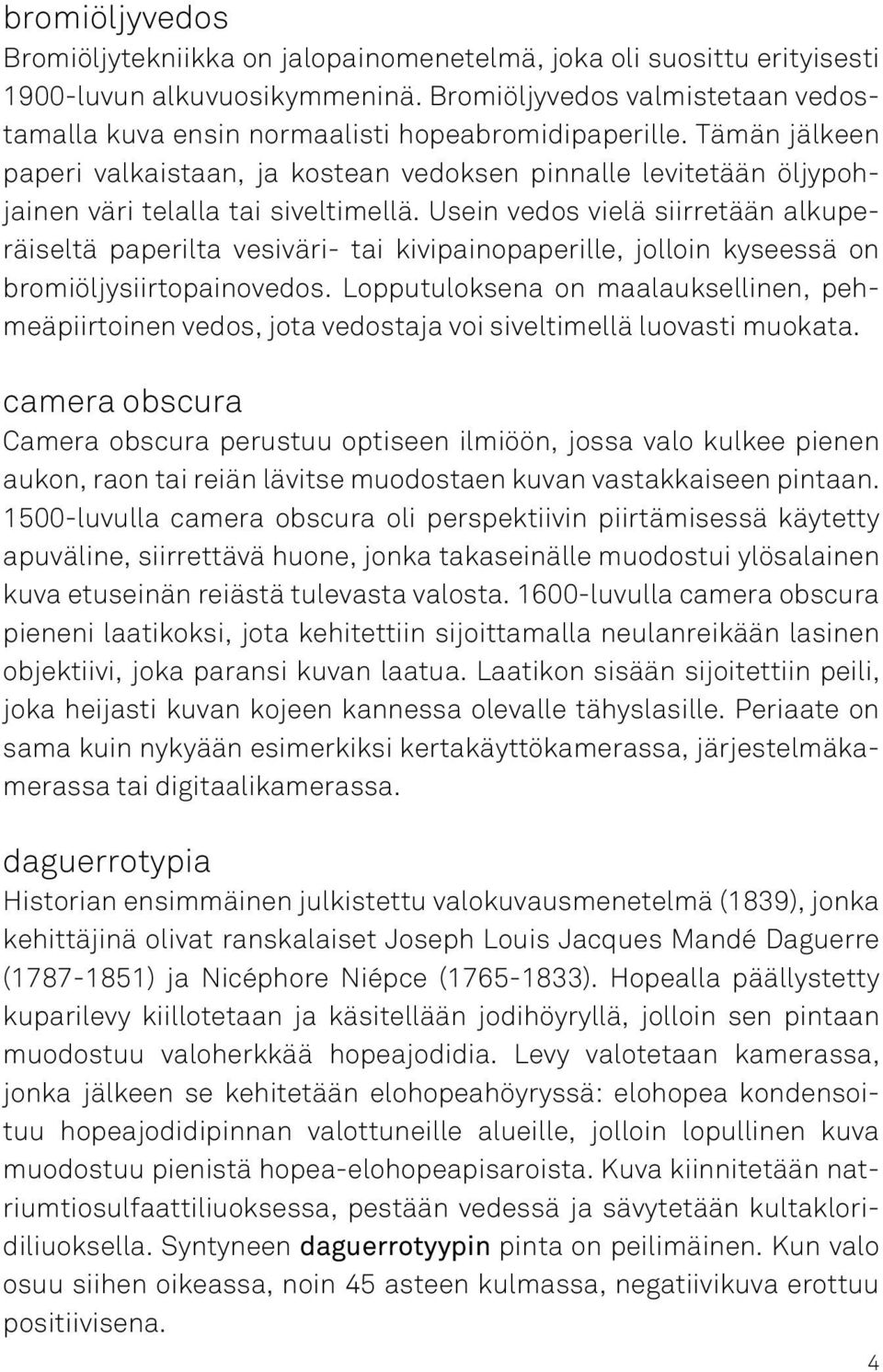 Tämän jälkeen paperi valkaistaan, ja kostean vedoksen pinnalle levitetään öljypohjainen väri telalla tai siveltimellä.