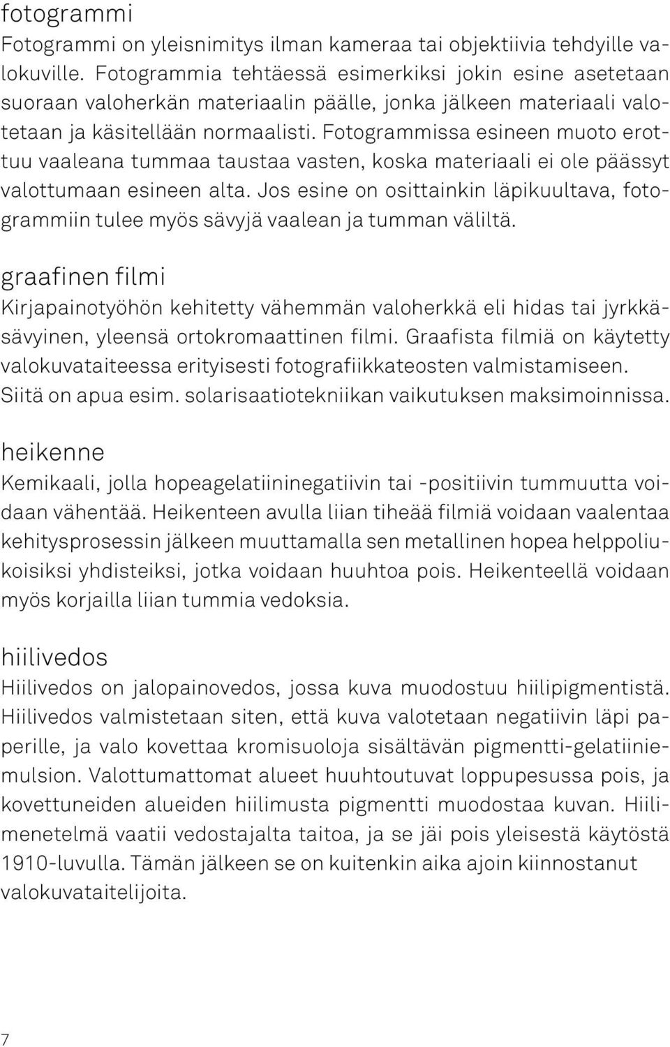 Fotogrammissa esineen muoto erottuu vaaleana tummaa taustaa vasten, koska materiaali ei ole päässyt valottumaan esineen alta.