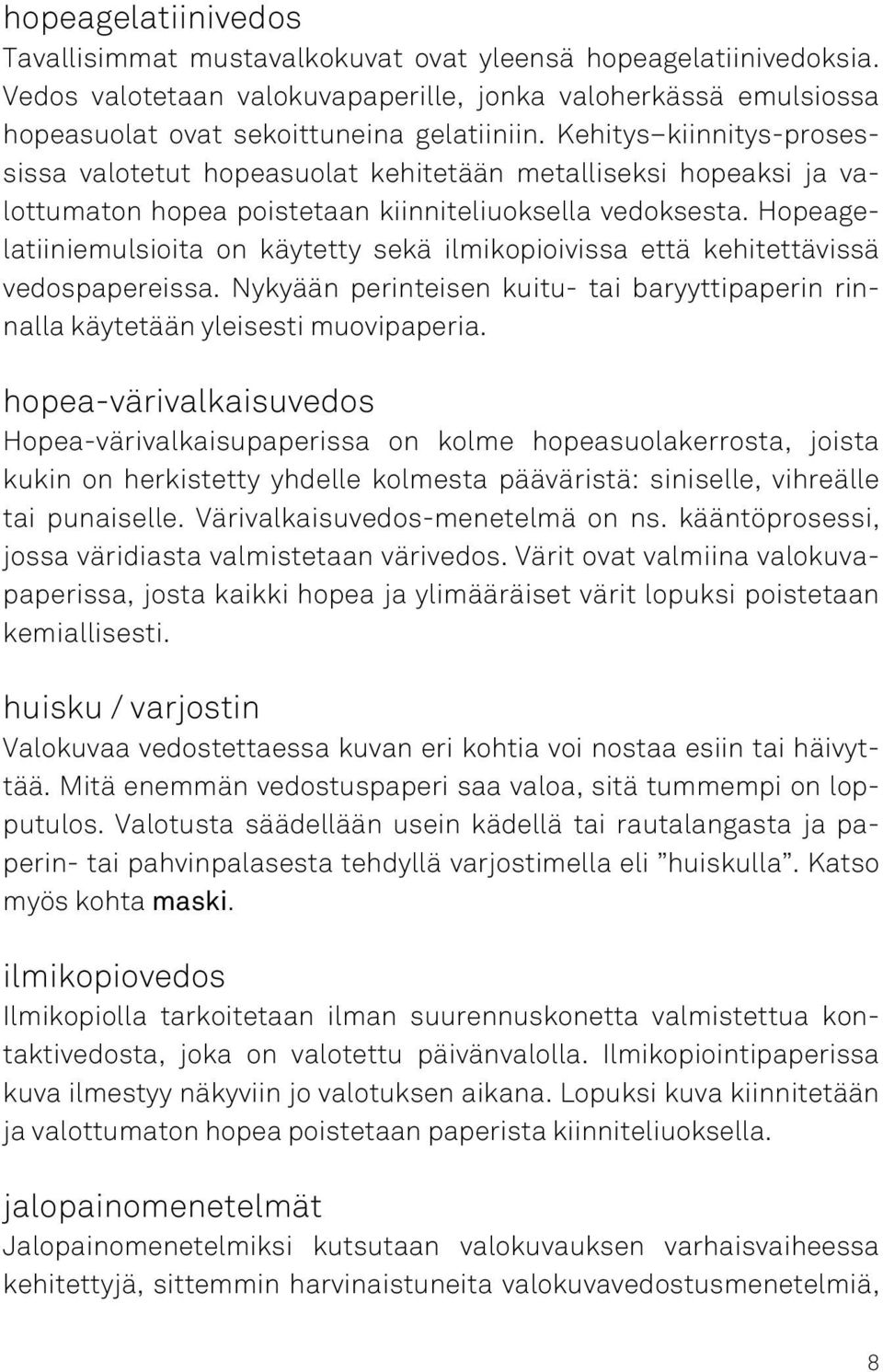 Hopeagelatiiniemulsioita on käytetty sekä ilmikopioivissa että kehitettävissä vedospapereissa. Nykyään perinteisen kuitu- tai baryyttipaperin rinnalla käytetään yleisesti muovipaperia.